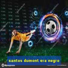 santos dumont era negro